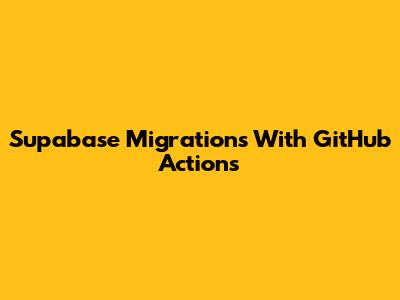 Supabase Migrations With GitHub Actions