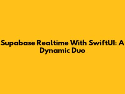 Supabase Realtime With SwiftUI: A Dynamic Duo