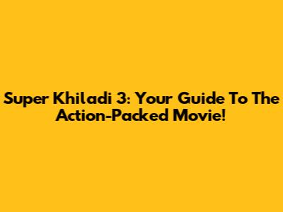 Super Khiladi 3: Your Guide To The Action-Packed Movie!