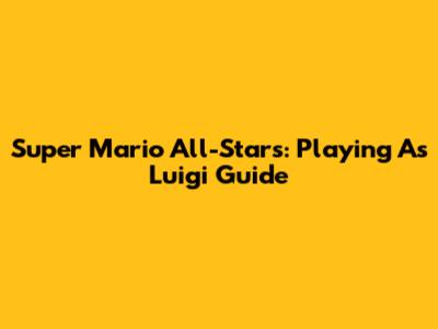 Super Mario All-Stars: Playing As Luigi Guide