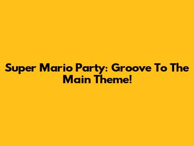 Super Mario Party: Groove To The Main Theme!