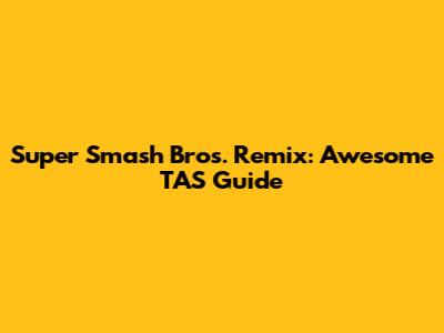 Super Smash Bros. Remix: Awesome TAS Guide
