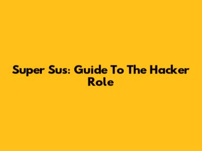 Super Sus: Guide To The Hacker Role