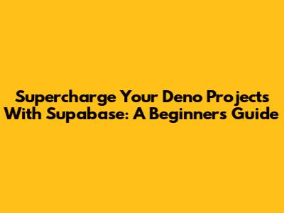 Supercharge Your Deno Projects With Supabase: A Beginner's Guide