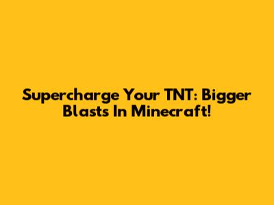 Supercharge Your TNT: Bigger Blasts In Minecraft!