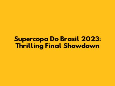 Supercopa Do Brasil 2023: Thrilling Final Showdown
