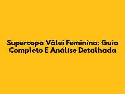 Supercopa Vôlei Feminino: Guia Completo E Análise Detalhada