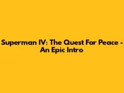 Superman IV: The Quest For Peace - An Epic Intro