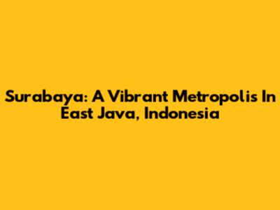 Surabaya: A Vibrant Metropolis In East Java, Indonesia