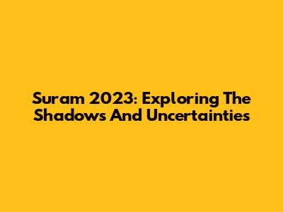 Suram 2023: Exploring The Shadows And Uncertainties
