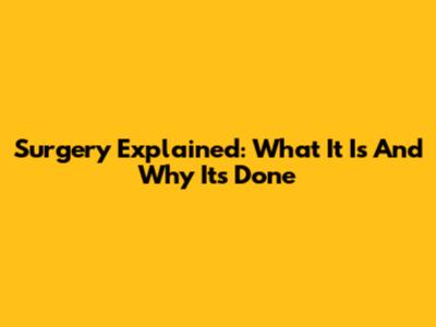 Surgery Explained: What It Is And Why It's Done
