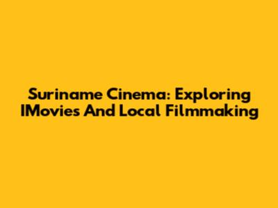 Suriname Cinema: Exploring IMovies And Local Filmmaking