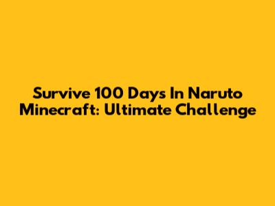 Survive 100 Days In Naruto Minecraft: Ultimate Challenge