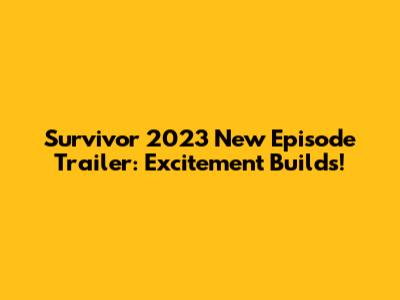 Survivor 2023 New Episode Trailer: Excitement Builds!
