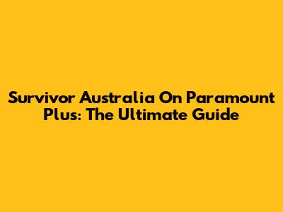 Survivor Australia On Paramount Plus: The Ultimate Guide