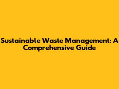 Sustainable Waste Management: A Comprehensive Guide