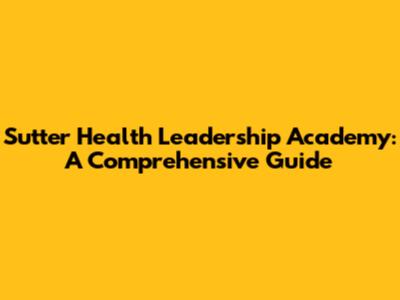 Sutter Health Leadership Academy: A Comprehensive Guide