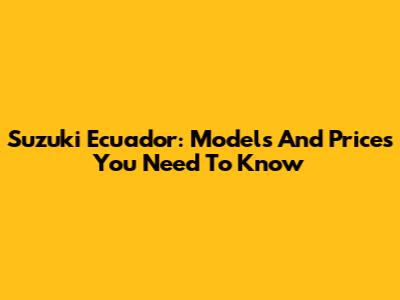 Suzuki Ecuador: Models And Prices You Need To Know