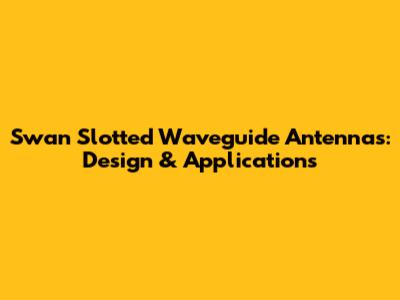 Swan Slotted Waveguide Antennas: Design & Applications