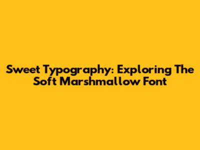 Sweet Typography: Exploring The Soft Marshmallow Font