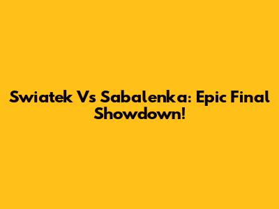 Swiatek Vs Sabalenka: Epic Final Showdown!