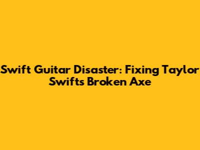 Swift Guitar Disaster: Fixing Taylor Swift's Broken Axe