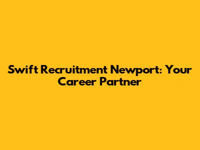 Swift Recruitment Newport: Your Career Partner