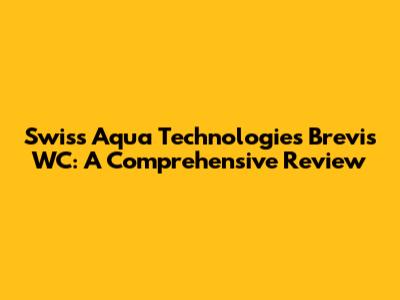 Swiss Aqua Technologies Brevis WC: A Comprehensive Review