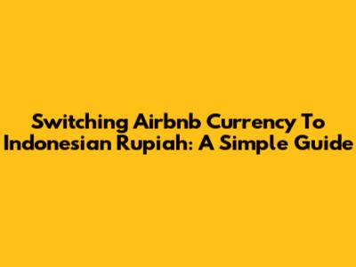 Switching Airbnb Currency To Indonesian Rupiah: A Simple Guide