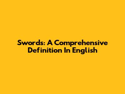 Swords: A Comprehensive Definition In English