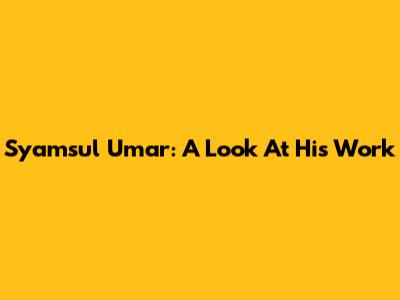 Syamsul Umar: A Look At His Work