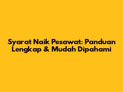 Syarat Naik Pesawat: Panduan Lengkap & Mudah Dipahami