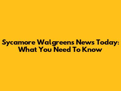 Sycamore Walgreens News Today: What You Need To Know