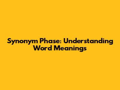 Synonym Phase: Understanding Word Meanings