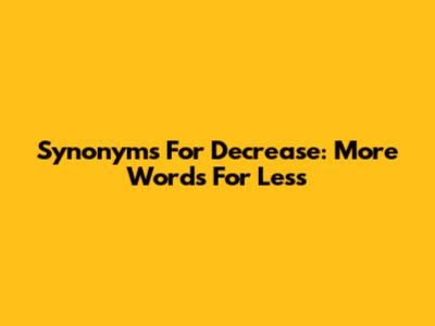 Synonyms For Decrease: More Words For Less