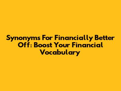 Synonyms For Financially Better Off: Boost Your Financial Vocabulary