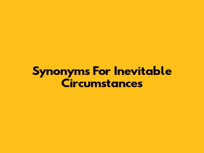Synonyms For Inevitable Circumstances