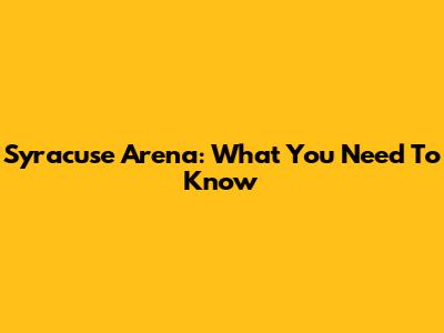 Syracuse Arena: What You Need To Know