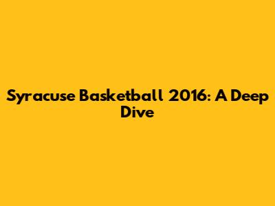 Syracuse Basketball 2016: A Deep Dive