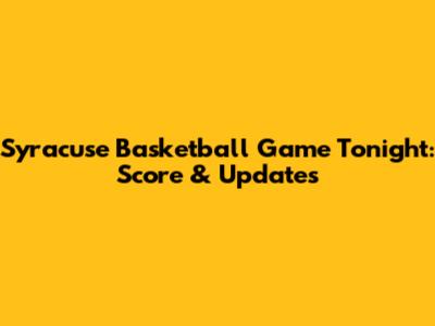 Syracuse Basketball Game Tonight: Score & Updates