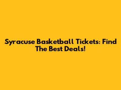 Syracuse Basketball Tickets: Find The Best Deals!