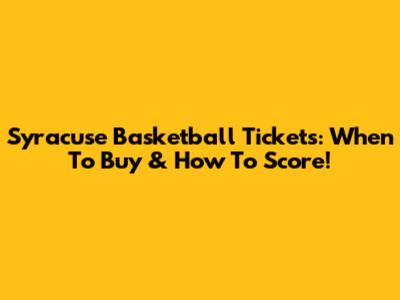 Syracuse Basketball Tickets: When To Buy & How To Score!