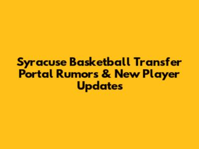 Syracuse Basketball Transfer Portal Rumors & New Player Updates