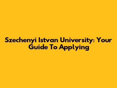 Szechenyi Istvan University: Your Guide To Applying