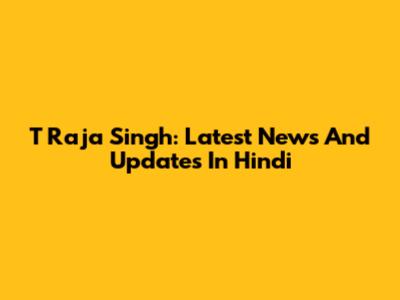 T Raja Singh: Latest News And Updates In Hindi