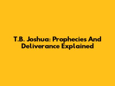 T.B. Joshua: Prophecies And Deliverance Explained