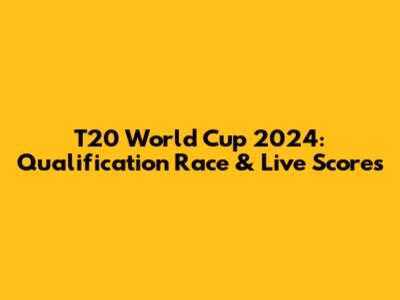 T20 World Cup 2024: Qualification Race & Live Scores