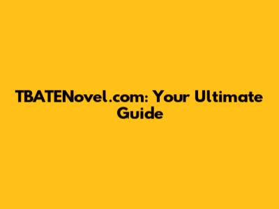 TBATENovel.com: Your Ultimate Guide