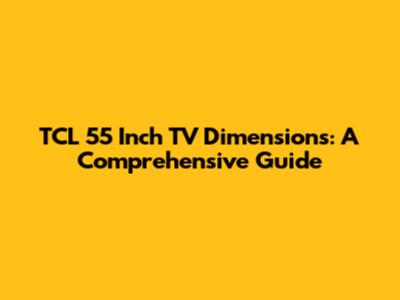 TCL 55 Inch TV Dimensions: A Comprehensive Guide