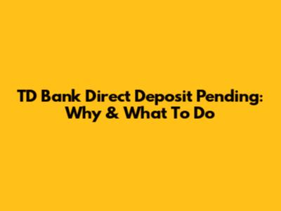 TD Bank Direct Deposit Pending: Why & What To Do